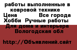 работы выполненные в ковровой технике › Цена ­ 3 000 - Все города Хобби. Ручные работы » Для дома и интерьера   . Вологодская обл.